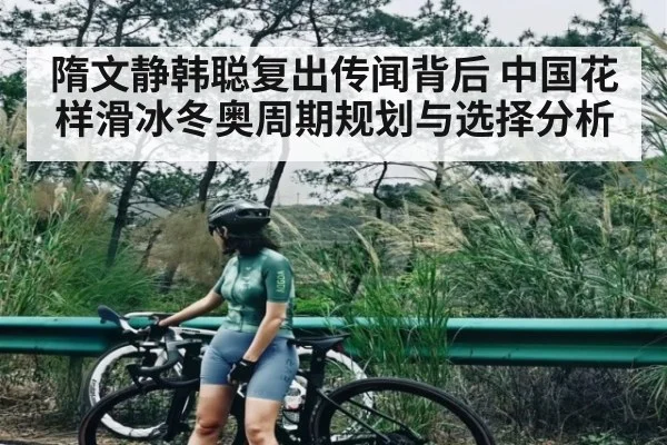 隋文静韩聪复出传闻背后 中国花样滑冰冬奥周期规划与选择分析