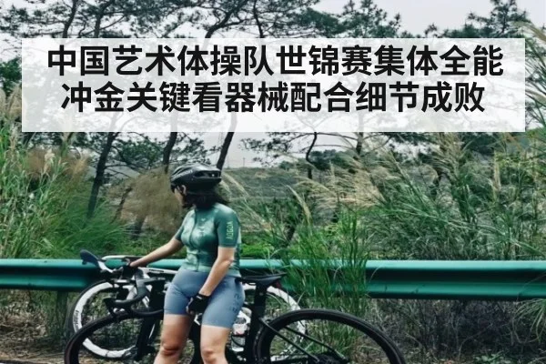 中国艺术体操队世锦赛集体全能冲金关键看器械配合细节成败